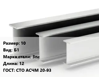 Двутавровая балка 10 Б1 3пс L=12 ГОСТ: СТО АСЧМ 20-93